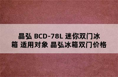 晶弘 BCD-78L 迷你双门冰箱 适用对象 晶弘冰箱双门价格